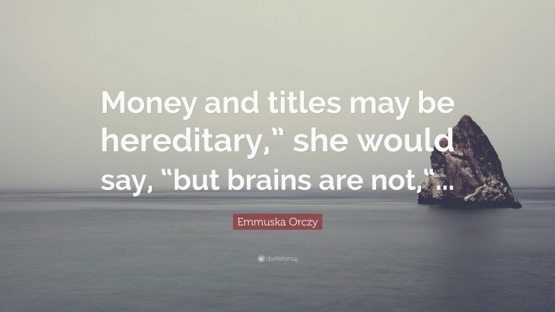 Emmuska Orczy Quote: “Money and titles may be hereditary,” she would say, “but brains are not,“...”