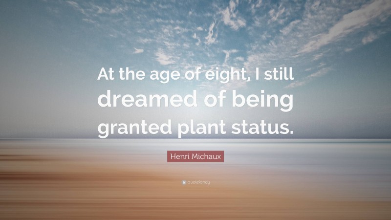Henri Michaux Quote: “At the age of eight, I still dreamed of being granted plant status.”