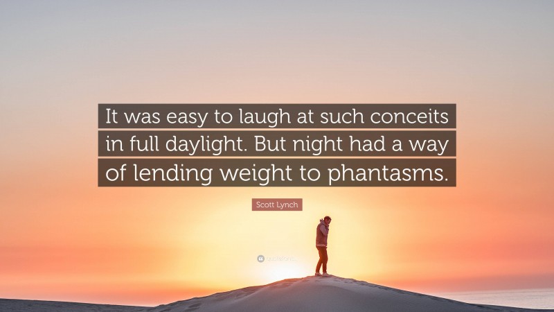 Scott Lynch Quote: “It was easy to laugh at such conceits in full daylight. But night had a way of lending weight to phantasms.”