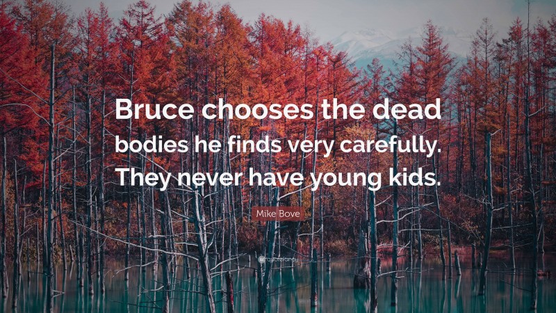 Mike Bove Quote: “Bruce chooses the dead bodies he finds very carefully. They never have young kids.”