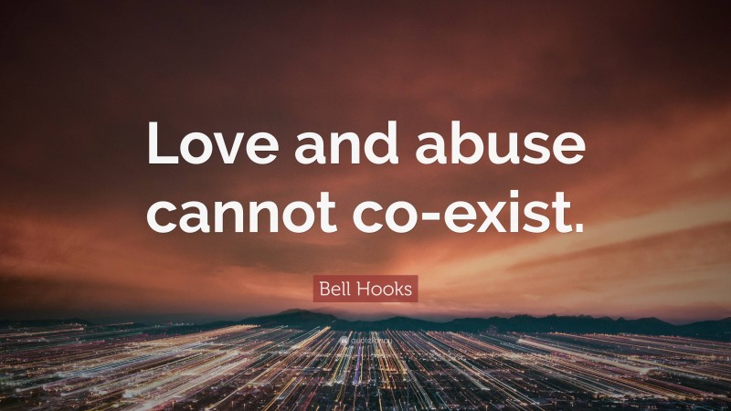 Bell Hooks Quote: “Love and abuse cannot co-exist.”
