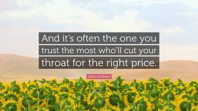 John Grisham Quote: “And it’s often the one you trust the most who’ll cut your throat for the right price.”