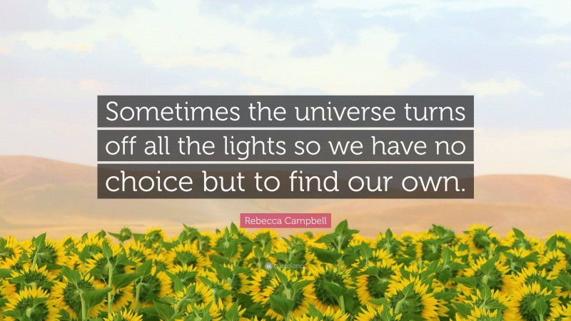 Rebecca Campbell Quote: “Sometimes the universe turns off all the lights so we have no choice but to find our own.”