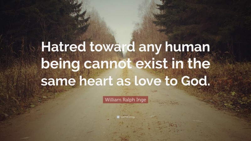 William Ralph Inge Quote: “Hatred toward any human being cannot exist in the same heart as love to God.”