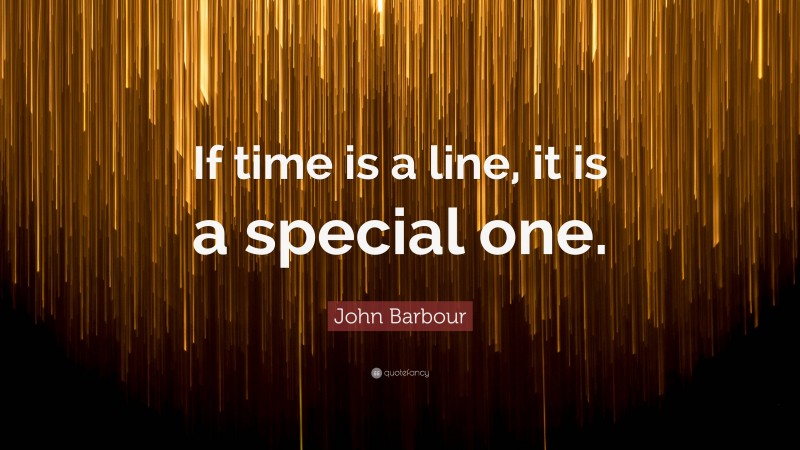 John Barbour Quote: “If time is a line, it is a special one.”