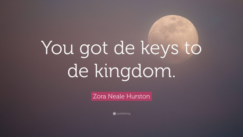 Zora Neale Hurston Quote: “You got de keys to de kingdom.”