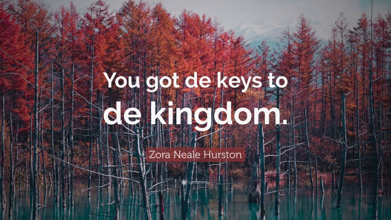 Zora Neale Hurston Quote: “You got de keys to de kingdom.”