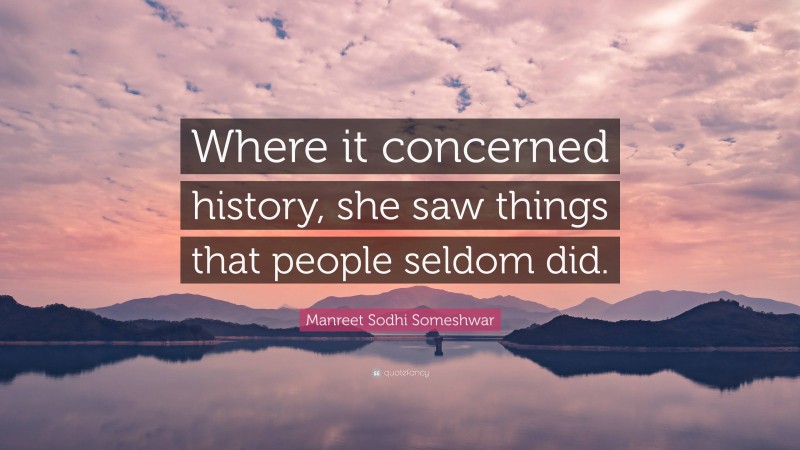 Manreet Sodhi Someshwar Quote: “Where it concerned history, she saw things that people seldom did.”
