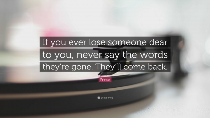 Prince Quote: “If you ever lose someone dear to you, never say the words they’re gone. They’ll come back.”