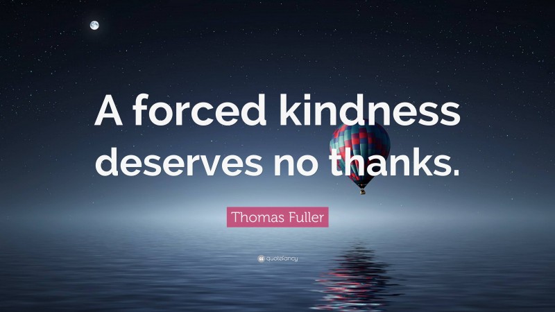 Thomas Fuller Quote: “A forced kindness deserves no thanks.”