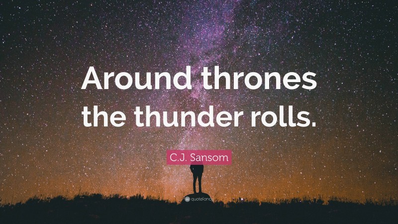 C.J. Sansom Quote: “Around thrones the thunder rolls.”