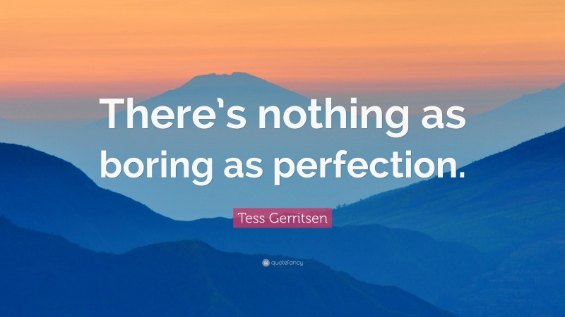 Tess Gerritsen Quote: “There’s nothing as boring as perfection.”