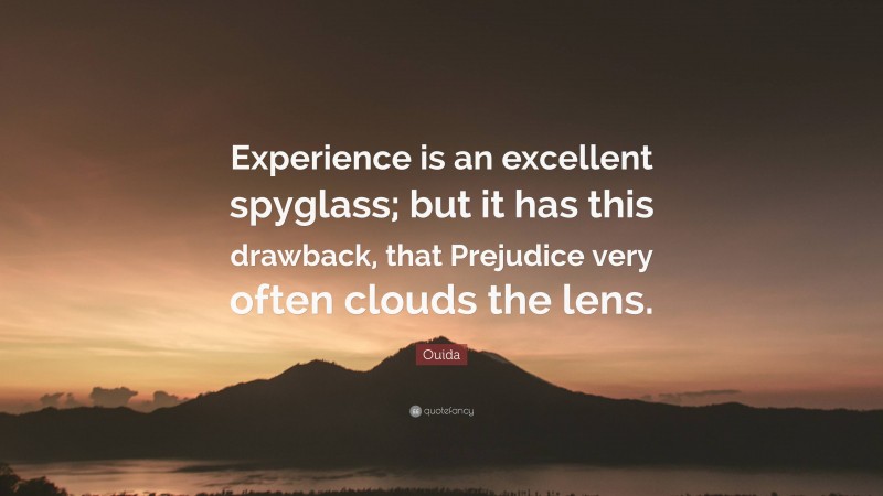 Ouida Quote: “Experience is an excellent spyglass; but it has this drawback, that Prejudice very often clouds the lens.”