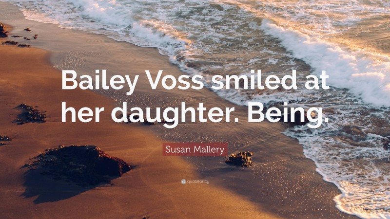 Susan Mallery Quote: “Bailey Voss smiled at her daughter. Being.”