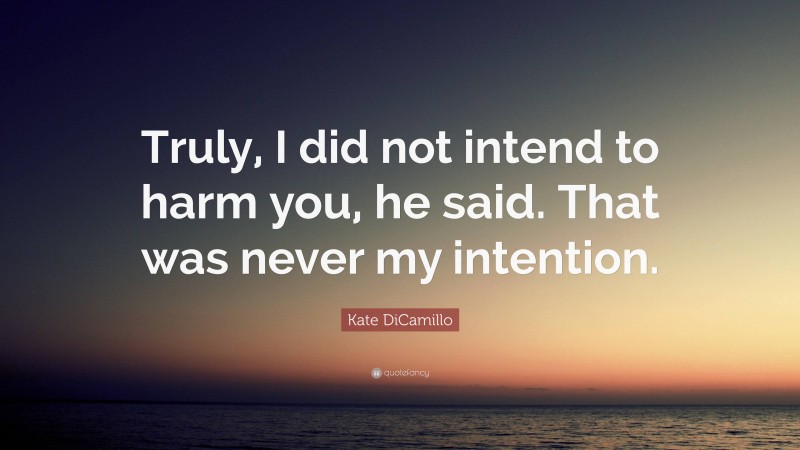 Kate DiCamillo Quote: “Truly, I did not intend to harm you, he said. That was never my intention.”