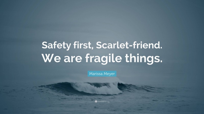 Marissa Meyer Quote: “Safety first, Scarlet-friend. We are fragile things.”