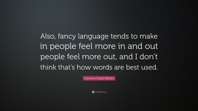 Glennon Doyle Melton Quote: “Also, fancy language tends to make in people feel more in and out people feel more out, and I don’t think that’s how words are best used.”