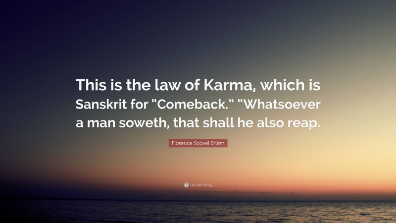 Florence Scovel Shinn Quote: “This is the law of Karma, which is Sanskrit for “Comeback.” “Whatsoever a man soweth, that shall he also reap.”