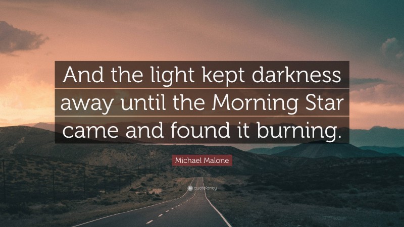 Michael Malone Quote: “And the light kept darkness away until the Morning Star came and found it burning.”