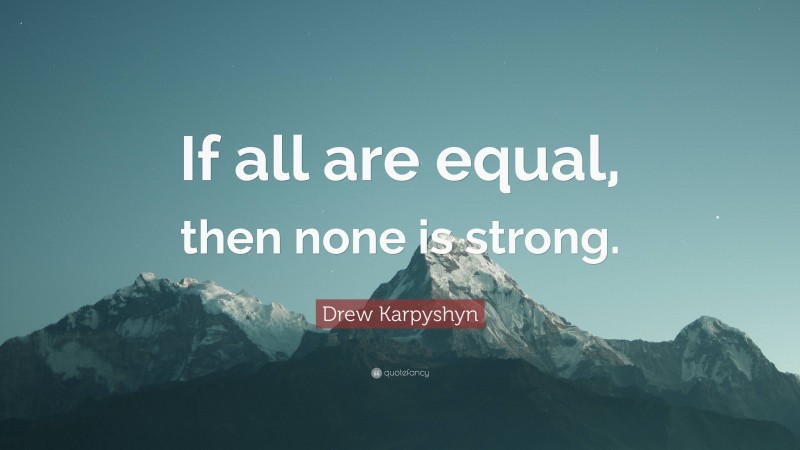 Drew Karpyshyn Quote: “If all are equal, then none is strong.”