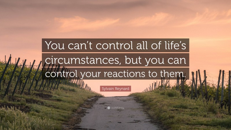 Sylvain Reynard Quote: “You can’t control all of life’s circumstances, but you can control your reactions to them.”