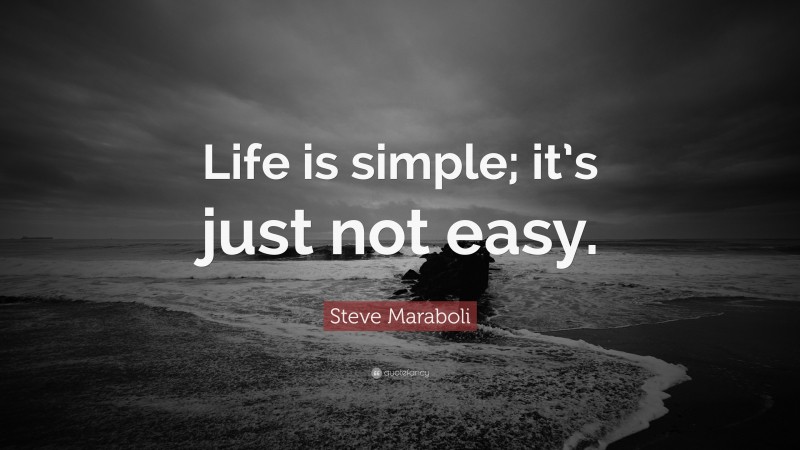 Steve Maraboli Quote: “Life is simple; it’s just not easy.”