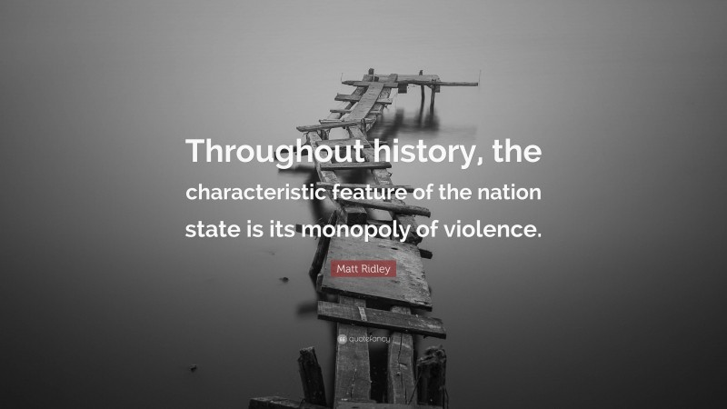 Matt Ridley Quote: “Throughout history, the characteristic feature of the nation state is its monopoly of violence.”