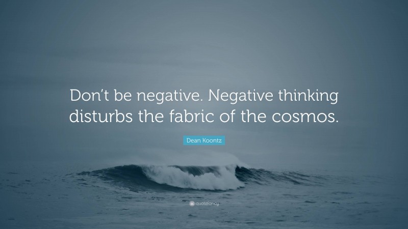 Dean Koontz Quote: “Don’t be negative. Negative thinking disturbs the fabric of the cosmos.”