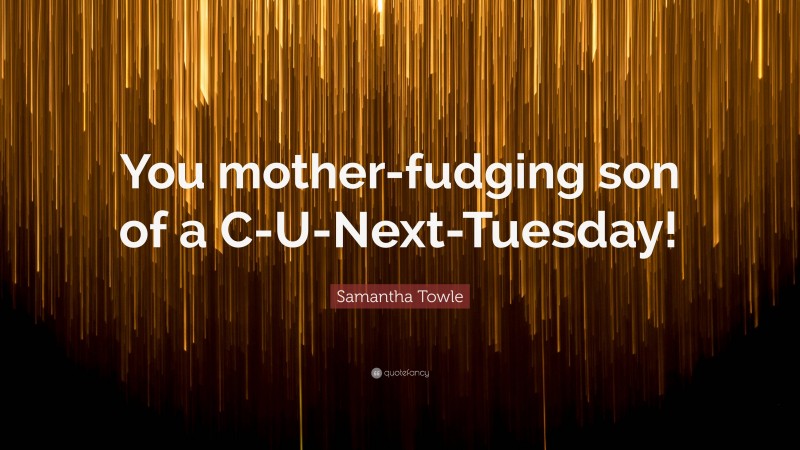 Samantha Towle Quote: “You mother-fudging son of a C-U-Next-Tuesday!”