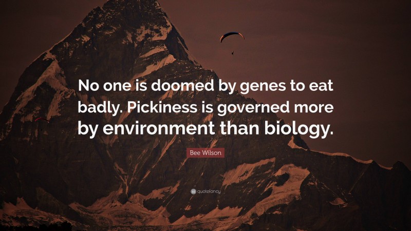 Bee Wilson Quote: “No one is doomed by genes to eat badly. Pickiness is governed more by environment than biology.”