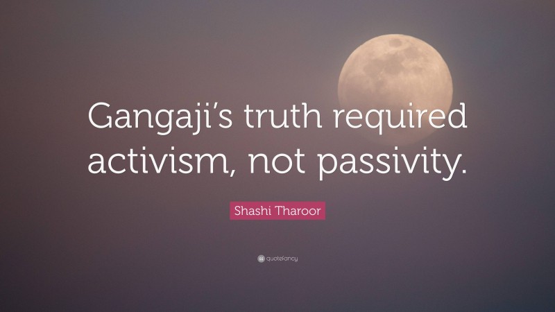 Shashi Tharoor Quote: “Gangaji’s truth required activism, not passivity.”