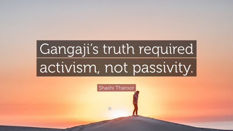 Shashi Tharoor Quote: “Gangaji’s truth required activism, not passivity.”