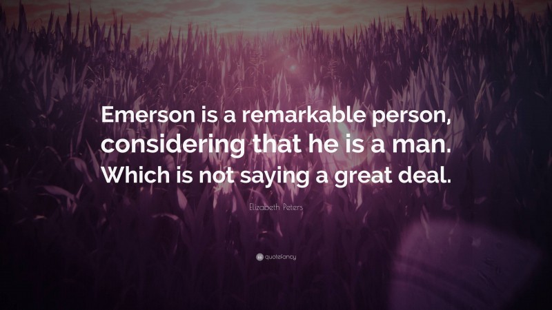 Elizabeth Peters Quote: “Emerson is a remarkable person, considering that he is a man. Which is not saying a great deal.”