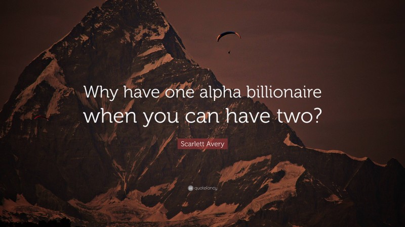 Scarlett Avery Quote: “Why have one alpha billionaire when you can have two?”