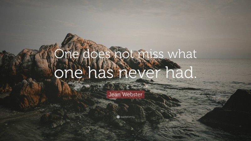 Jean Webster Quote: “One does not miss what one has never had.”
