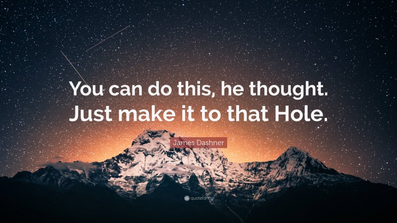 James Dashner Quote: “You can do this, he thought. Just make it to that Hole.”