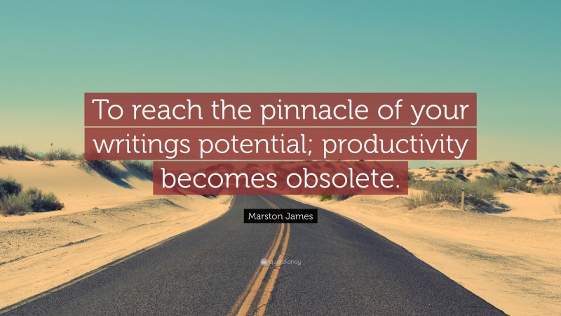 Marston James Quote: “To reach the pinnacle of your writings potential; productivity becomes obsolete.”