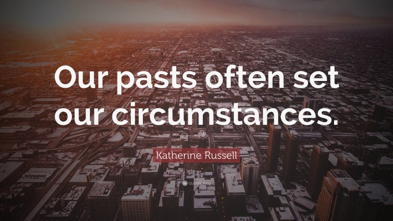 Katherine Russell Quote: “Our pasts often set our circumstances.”