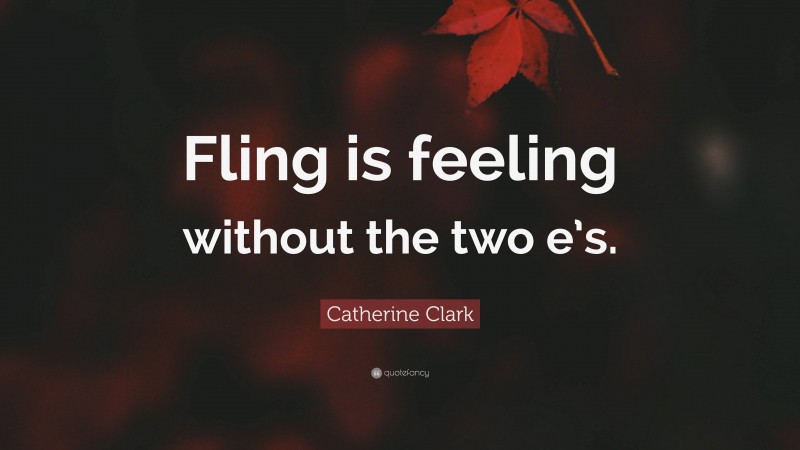 Catherine Clark Quote: “Fling is feeling without the two e’s.”