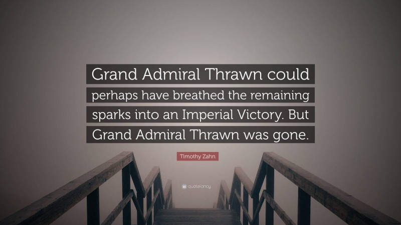 Timothy Zahn Quote: “Grand Admiral Thrawn could perhaps have breathed the remaining sparks into an Imperial Victory. But Grand Admiral Thrawn was gone.”