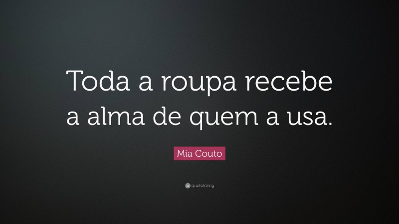 Mia Couto Quote: “Toda a roupa recebe a alma de quem a usa.”