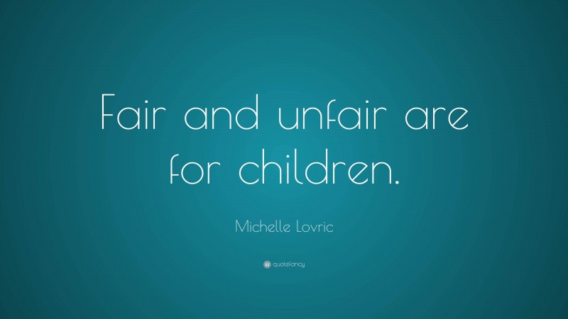 Michelle Lovric Quote: “Fair and unfair are for children.”