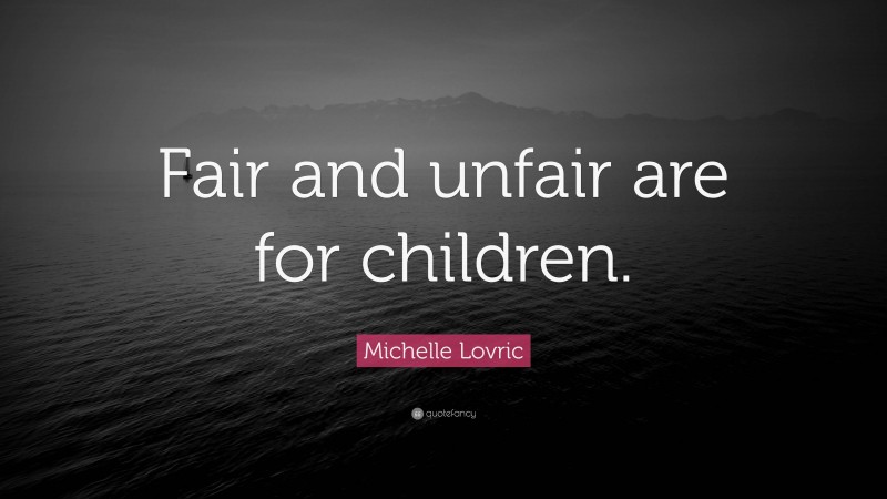 Michelle Lovric Quote: “Fair and unfair are for children.”