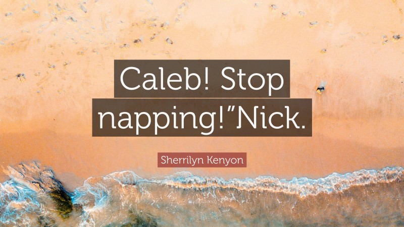 Sherrilyn Kenyon Quote: “Caleb! Stop napping!”Nick.”