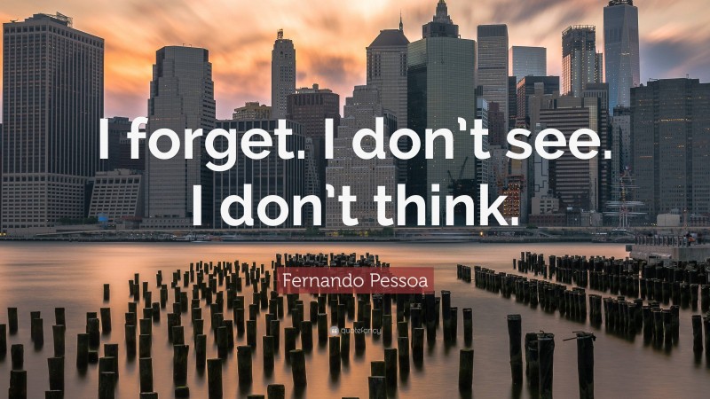 Fernando Pessoa Quote: “I forget. I don’t see. I don’t think.”