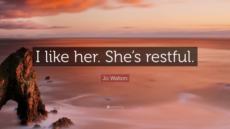 Jo Walton Quote: “I like her. She’s restful.”