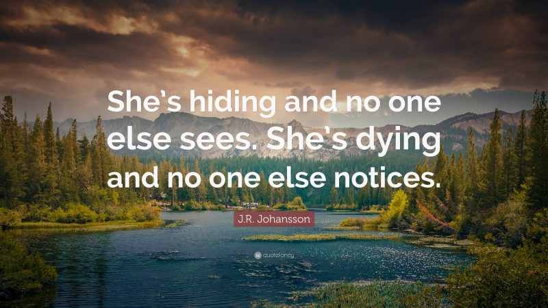 J.R. Johansson Quote: “She’s hiding and no one else sees. She’s dying and no one else notices.”