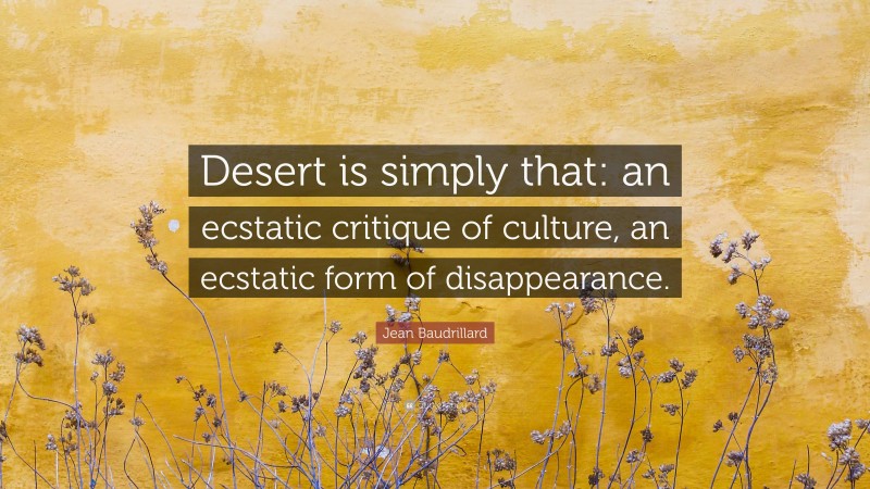 Jean Baudrillard Quote: “Desert is simply that: an ecstatic critique of culture, an ecstatic form of disappearance.”