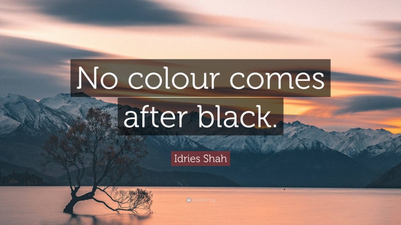 Idries Shah Quote: “No colour comes after black.”