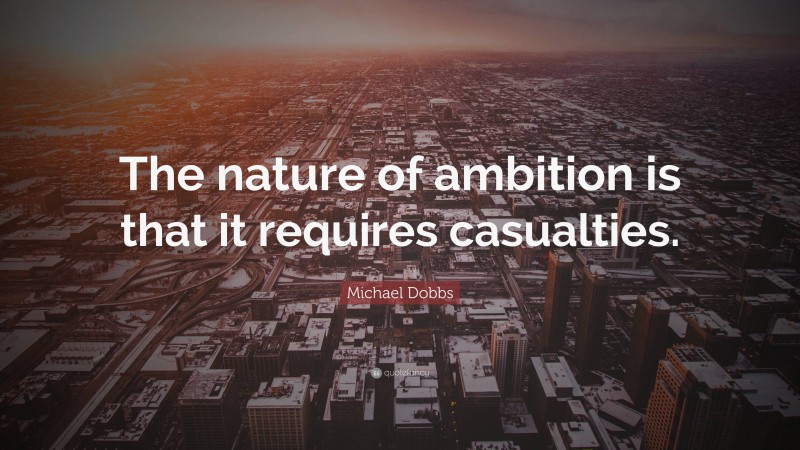 Michael Dobbs Quote: “The nature of ambition is that it requires casualties.”